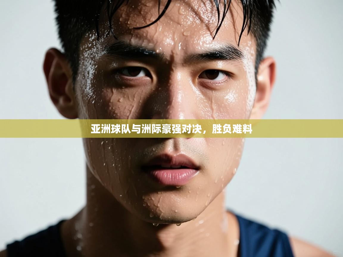 亚洲球队与洲际豪强对决，胜负难料  第2张