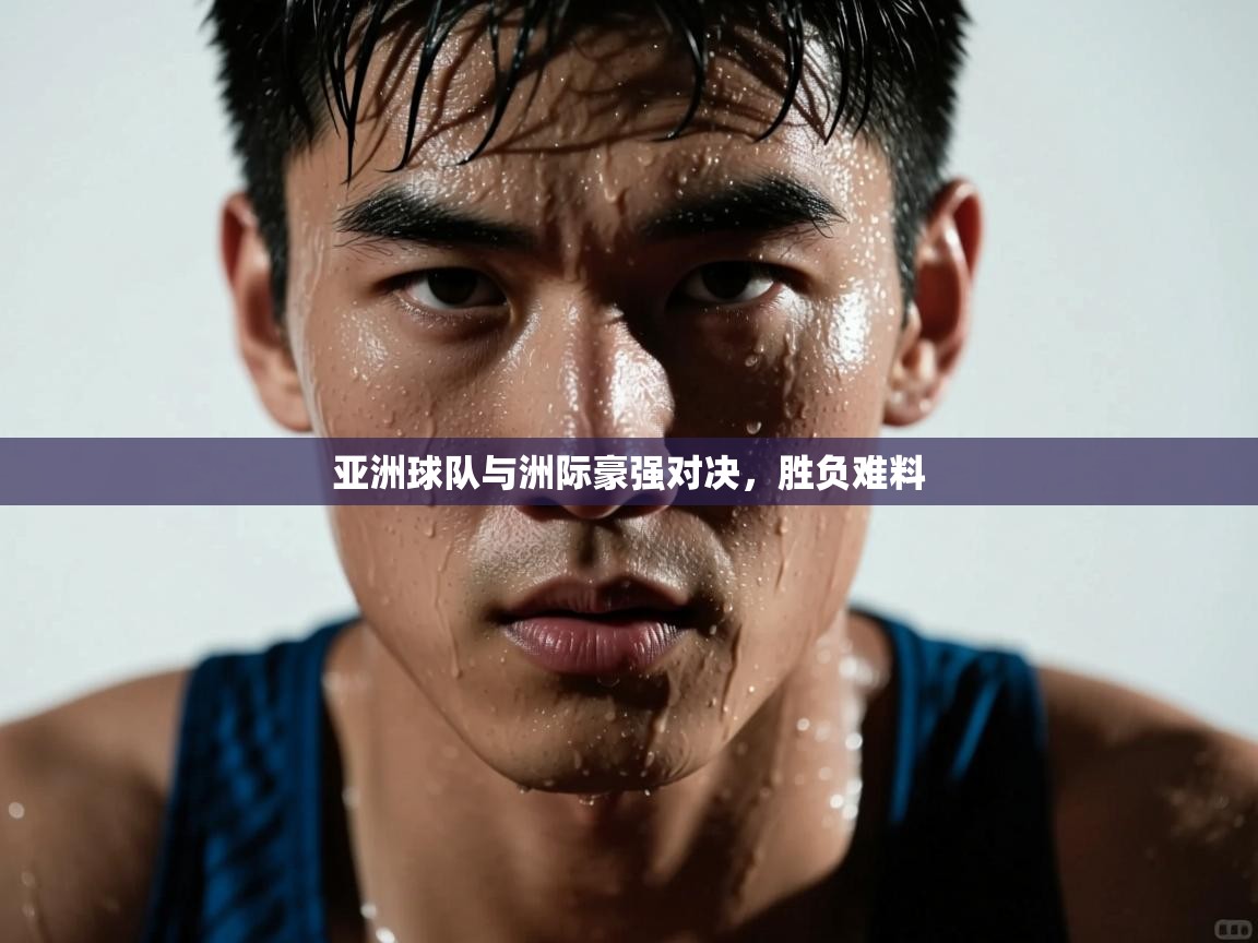 亚洲球队与洲际豪强对决，胜负难料  第1张